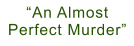 “An Almost Perfect Murder”