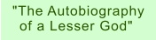"The Autobiography of a Lesser God"