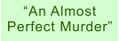 “An Almost Perfect Murder”