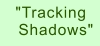 "Tracking  Shadows"