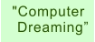 "Computer  Dreaming”